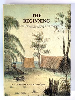 The Beginning: European Discovery and Early Settlement of the Swan River Western Australia by R T Appleyard and Toby Manford