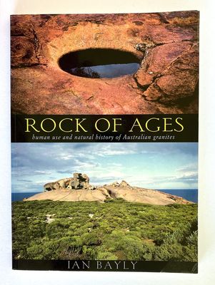 Rock of Ages: Human Use and Natural History of Australian Granites by Ian Bayly