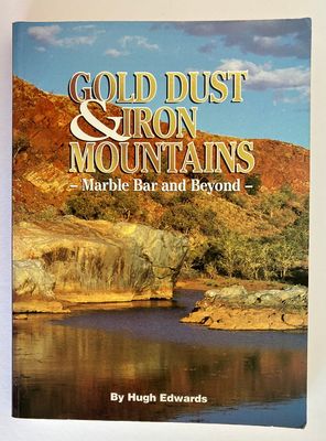 Gold Dust and Iron Mountains: Marble Bar and Beyond: The Story of the Eastern Pilbara by Hugh Edwards