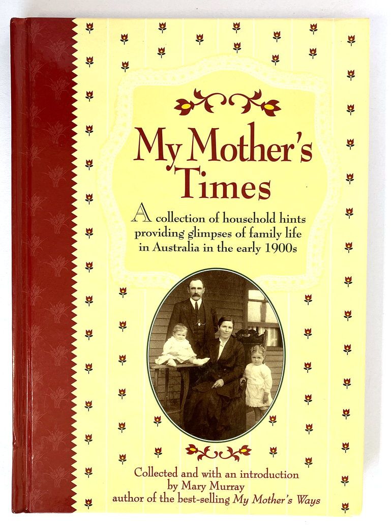 My Mother&#39;s Times: A Collection of Household Hints Providing Glimpses of Family Life in Australia in the Early 1900s by Mary Murray