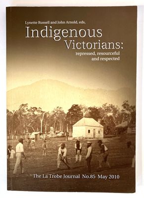 Indigenous Victorians: Repressed, Resourceful and Respected: The La Trobe Journal No 85 edited by Lynette Russell and John Arnold