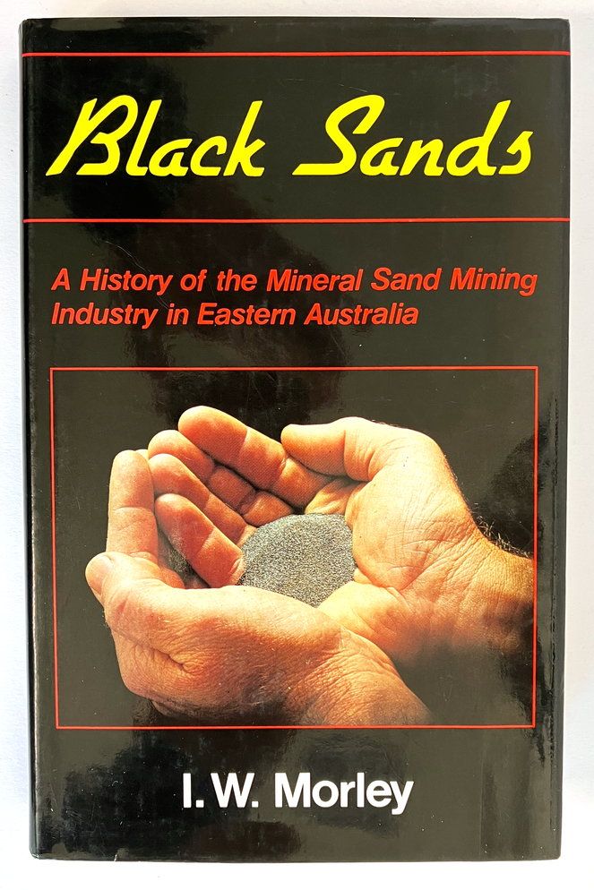 Black Sands: A History of the Mineral Sand Mining Industry in Eastern Australia by I W Morley