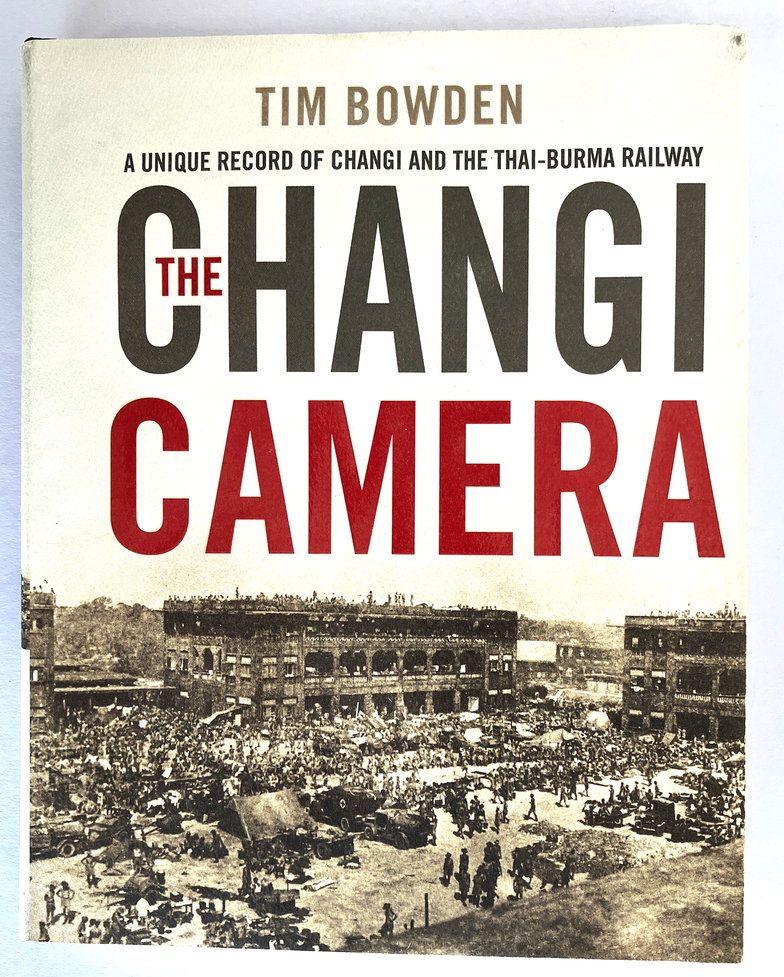 The Changi Camera: A Unique Record of Changi and the Thai-Burma Railway by Tim Bowden
