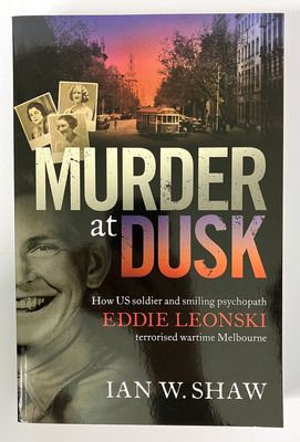 Murder at Dusk: How US Soldier and Smiling Psychopath Eddie Leonski Terrorised Wartime Melbourne by Ian W Shaw