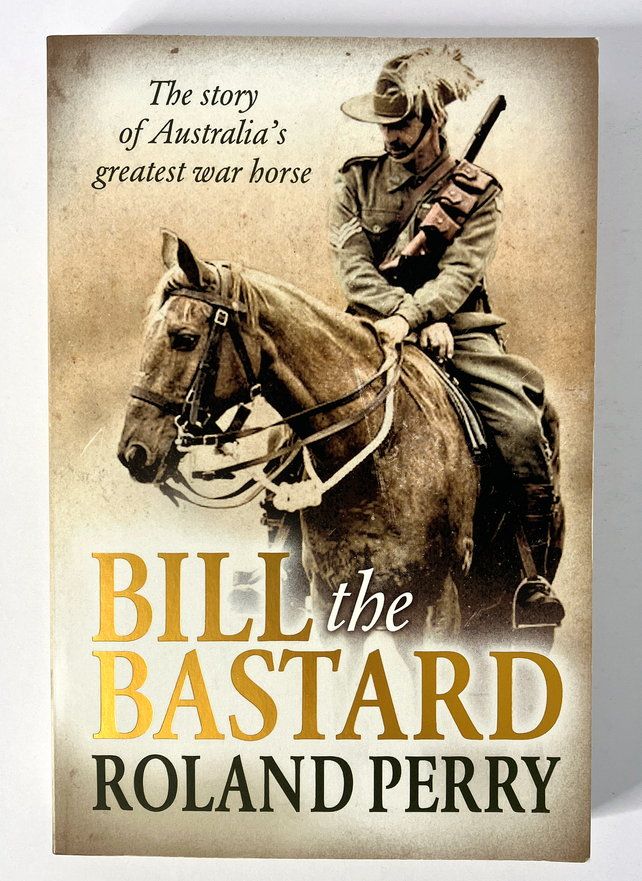 Bill the Bastard: The Story of Australia&#39;s Greatest War Horse by Roland Perry