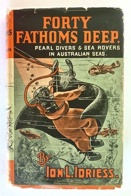 Forty Fathoms Deep: Pearl Divers and Sea Rovers in Australian Seas by Ion L Idriess