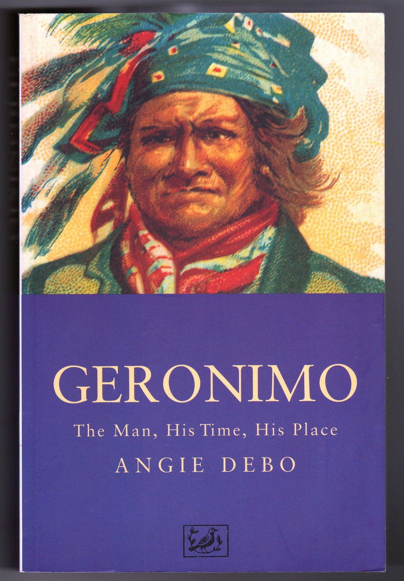 Geronimo: The Man, His Time, His Place by Angie Debo