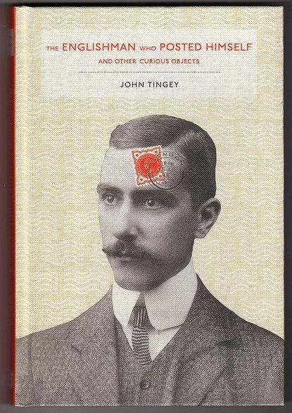 The Englishman Who Posted Himself and Other Curious Objects by John Tingley