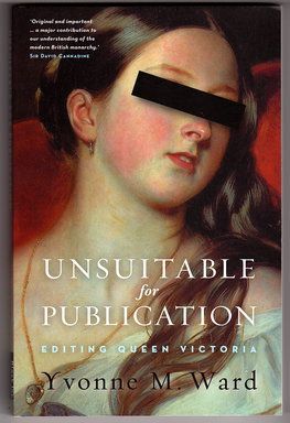 Unsuitable for Publication: Editing Queen Victoria by Yvonne M Ward