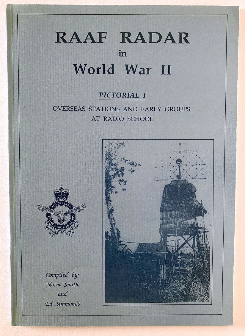 RAAF Radar in World War II: Pictorial I: Overseas Stations and Early Group at Radio School, Richmond NSW compiled by Norm Smith and Ed Simmonds