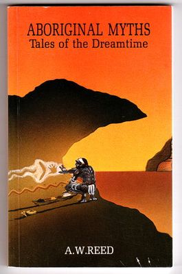 Aboriginal Myths: Tales of the Dreamtime by A W Reed