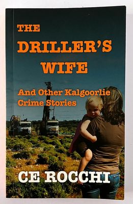 The Driller&#39;s Wife and Other Kalgoorlie Crime Stories by CE Rocchi