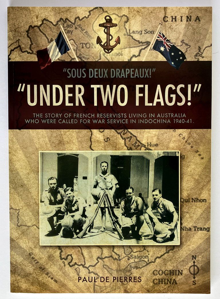 Under Two Flags! = Sous Deux Drapeaux! The Story of French Reservists Living in Australia, Who Were Called for War Service in Indochina, 1940-41 by Paul De Pierres