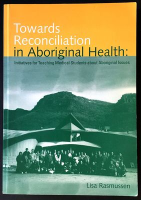 Towards Reconciliation in Aboriginal Health: Initiatives for Teaching Medical Students About Aboriginal Issues by Lisa Rasmussen