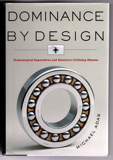 Dominance by Design: Technological Imperatives and America&#39;s Civilizing Mission by Michael Adas