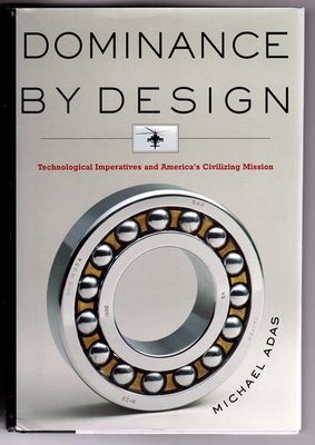 Dominance by Design: Technological Imperatives and America&#39;s Civilizing Mission by Michael Adas