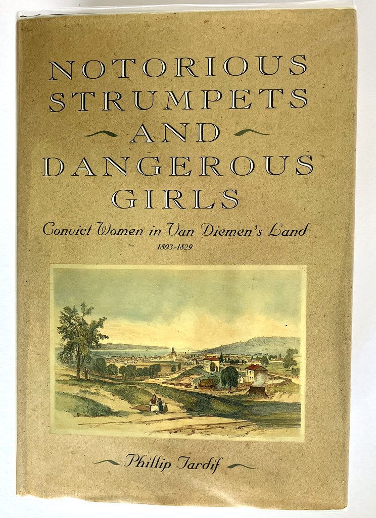 Notorious Strumpets and Dangerous Girls: Convict Women in Van Diemen’s Land 1803–1829 by Phillip Tardif