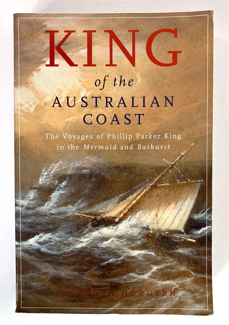 King of the Australian Coast: The Work of Phillip Parker King in the Mermaid and Bathurst 1817-1822 by Marsden Horden