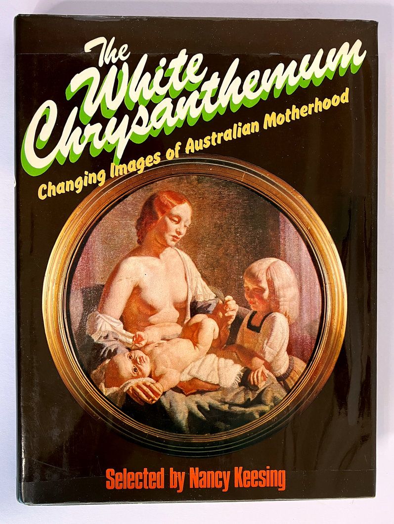The White Chrysanthemum: Changing Images of Australian Motherhood Selected by Nancy Keesing