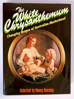 The White Chrysanthemum: Changing Images of Australian Motherhood Selected by Nancy Keesing
