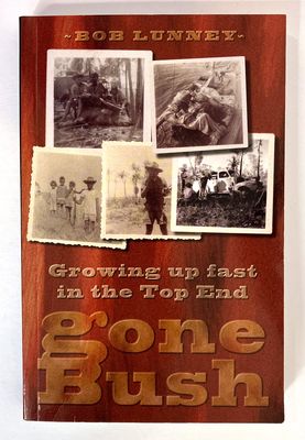 Gone Bush: Growing up Fast in the Top End by Bob Lunney