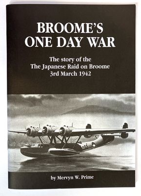 Broome&#39;s One Day War: The Story of the Japanese Raid on Broome 3rd March 1942 by Mervyn W Prime