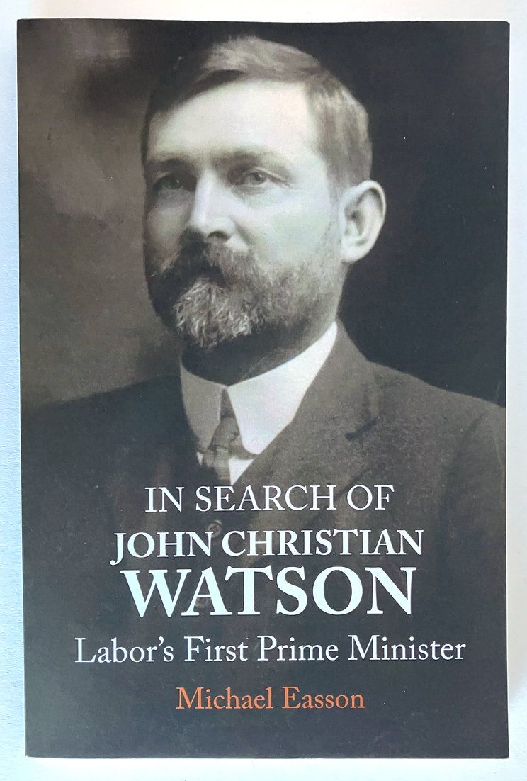 In Search of John Christian Watson: Labor&#39;s First Prime Minister by Michael Easson