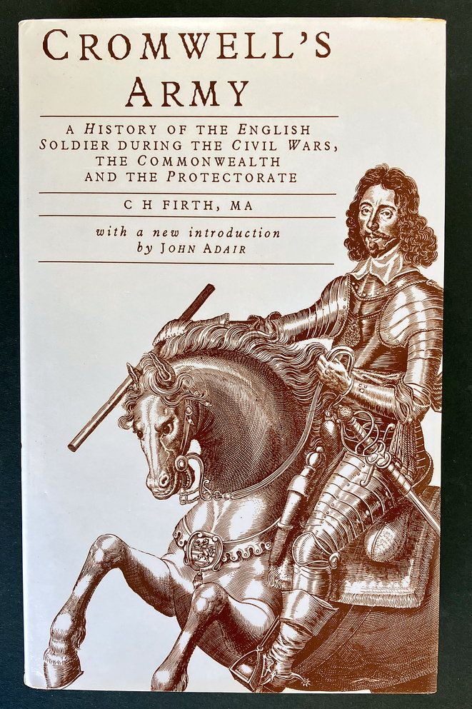 Cromwell’s Army: A History of the English Soldier During the Civil Wars, the Commonwealth, and the Protectorate by C H Firth