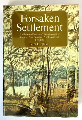 Forsaken Settlement: An Illustrated History of the Settlement of Victoria, Port Essington, North Australia 1838-1849 by Peter G Spillett