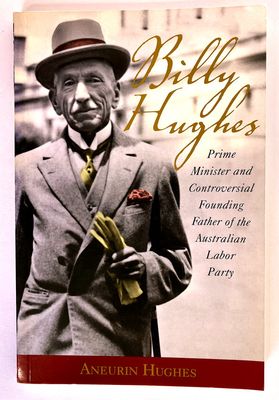 Billy Hughes: Prime Minister and Controversial Founding Father of the Australian Labor Party by Aneurin Hughes