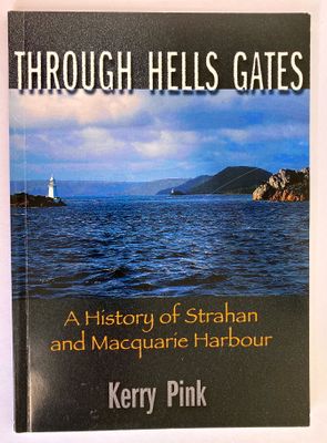 Through Hells Gates: A History of Strahan and Macquarie Harbour by Kerry Pink