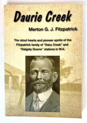 Merton G J Fitzpatrick: The Stout Hearts and Pioneer Spirits of the Fitzpatrick Family of Dairy Greek and Dalgety Downs Stations in WA by Daurie Creek