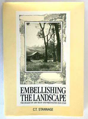 Embellishing the Landscape: The Images of Amy Heap and Fred Flood 1920-1940 by C T Stannage