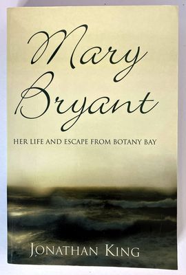 Mary Bryant: Her Life and Escape from Botany Bay by Jonathan King