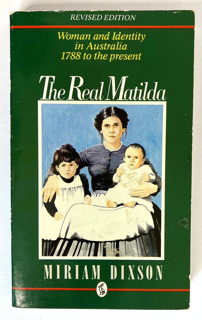 The Real Matilda: Woman and Identity in Australia, 1788-1975 by Miriam Dixson