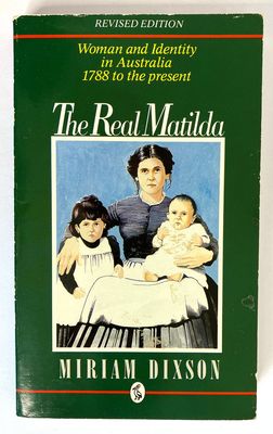 The Real Matilda: Woman and Identity in Australia, 1788-1975 by Miriam Dixson