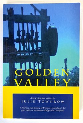 Golden Valley: A Journey Into the History of Western Australian’s 1st Gold Strike in the Famous Kalgoorlie Goldfields by Julie Townrow