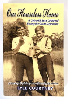 Our Houseless Home: A Colourful Bush Childhood During the Great Depression by Lyle Courtney