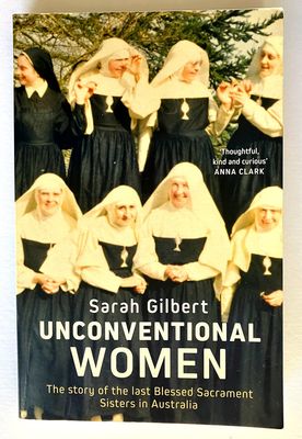 Unconventional Women: The Story of the Last Blessed Sacrament Sisters in Australia by Sarah Gilbert