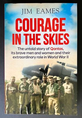 Courage in the Skies: Untold Story of Qantas, its Brave Men and Women and Their Extraordinary Role in World War II by Jim Eames