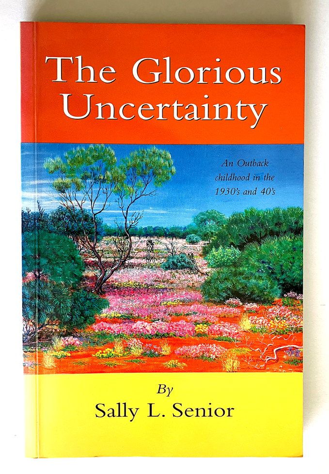 The Glorious Uncertainty: Stories of a Happy Childhood Spent in the East Murchison in Western Australia From the Early 1930s to the mid 1950 by Sally L Senior