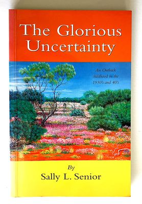 The Glorious Uncertainty: Stories of a Happy Childhood Spent in the East Murchison in Western Australia From the Early 1930s to the mid 1950 by Sally L Senior
