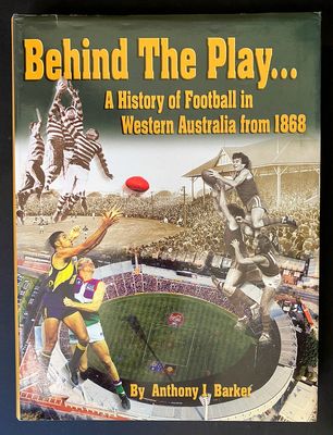 Behind the Play: A History of Football in Western Australia from 1868 by Anthony J Barker