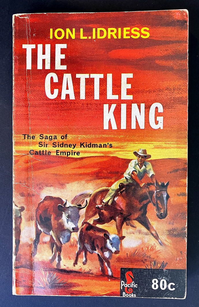 The Cattle King: The Story of Sir Sidney Kidman by Ion L Idriess