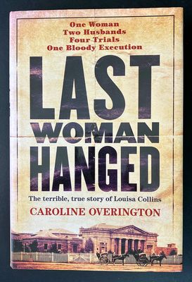 Last Woman Hanged: The Terrible, True Story of Louisa Collins by Caroline Overington