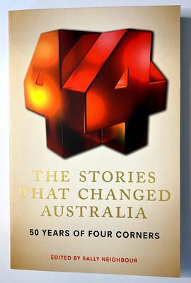 The Stories That Changed Australia: 50 Years of Four Corners edited by Sally Neighbour