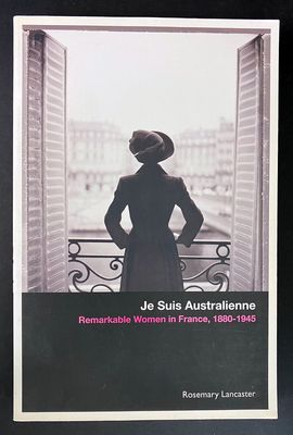 Je Suis Australienne: Remarkable Women in France, 1880-1945 by Rosemary Lancaster