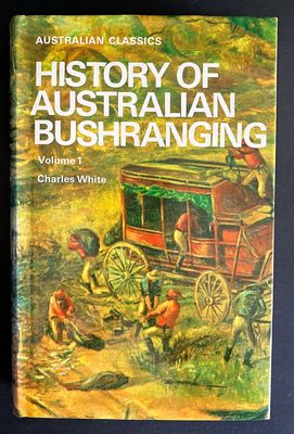 History of Australian Bushranging: Volume 1 (Australian Classics) by Charles White