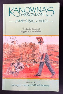 Kanowna’s Barrowman: James Balzano, 1859–1948: The Early History of Kalgoorlie’s Goldrushes edited by George Compton and Ron Manners