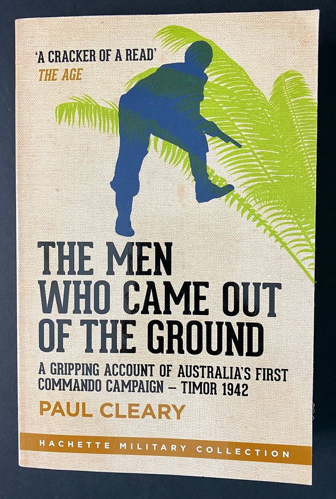 The Men Who Came Out of the Ground: A Gripping Account of Australia&#39;s First Commando Campaign: Timor 1942 by Paul Cleary